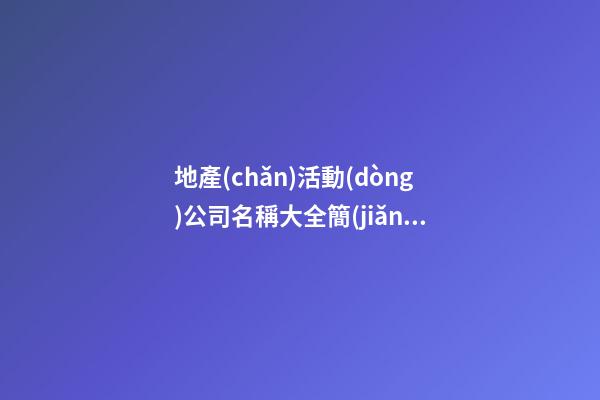 地產(chǎn)活動(dòng)公司名稱大全簡(jiǎn)單大氣 地產(chǎn)公司名字大全